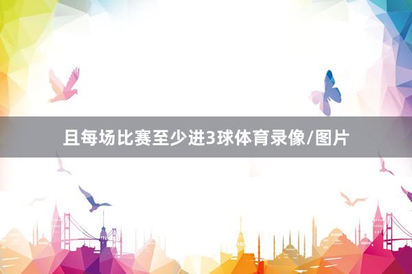 且每场比赛至少进3球体育录像/图片