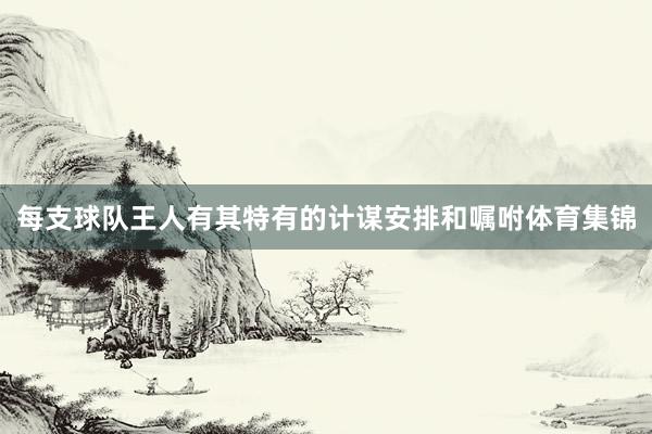 每支球队王人有其特有的计谋安排和嘱咐体育集锦
