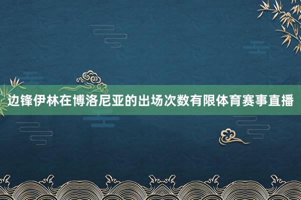 边锋伊林在博洛尼亚的出场次数有限体育赛事直播