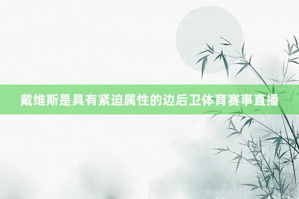 戴维斯是具有紧迫属性的边后卫体育赛事直播