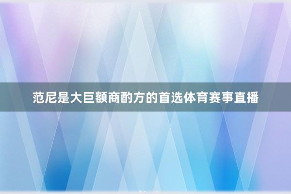 范尼是大巨额商酌方的首选体育赛事直播
