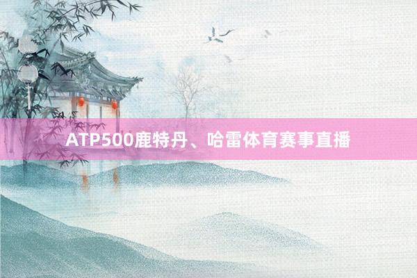 ATP500鹿特丹、哈雷体育赛事直播