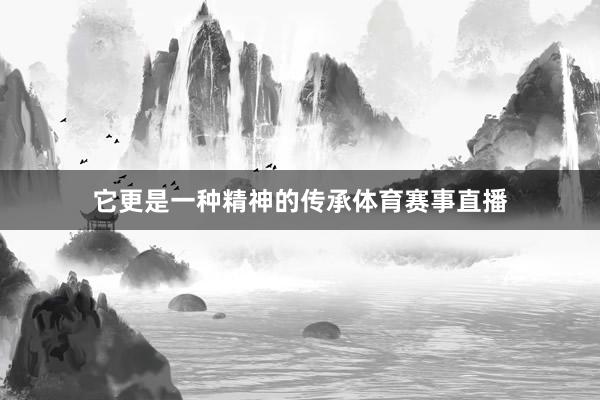它更是一种精神的传承体育赛事直播