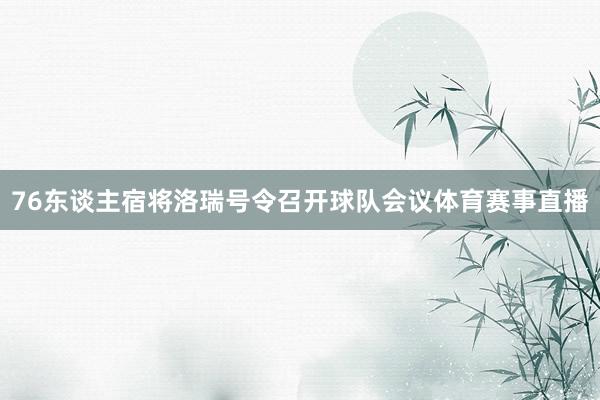 76东谈主宿将洛瑞号令召开球队会议体育赛事直播