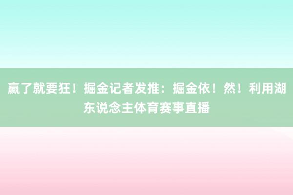 赢了就要狂！掘金记者发推：掘金依！然！利用湖东说念主体育赛事直播