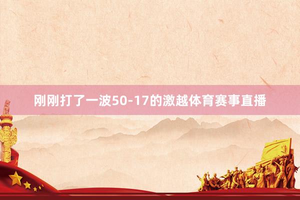 刚刚打了一波50-17的激越体育赛事直播