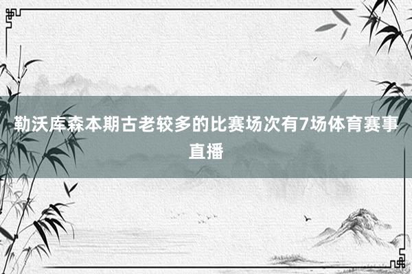 勒沃库森　　本期古老较多的比赛场次有7场体育赛事直播