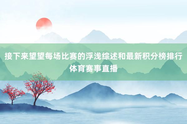 接下来望望每场比赛的浮浅综述和最新积分榜排行体育赛事直播