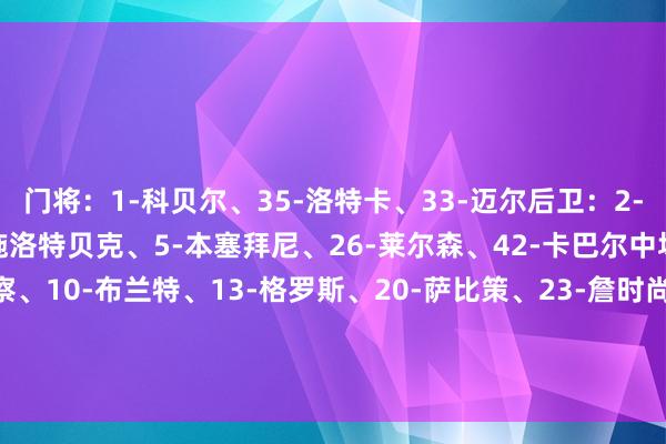 门将：1-科贝尔、35-洛特卡、33-迈尔后卫：2-扬-库托、3-安东、4-施洛特贝克、5-本塞拜尼、26-莱尔森、42-卡巴尔中场：7-雷纳、8-恩梅察、10-布兰特、13-格罗斯、20-萨比策、23-詹时尚：9-吉拉西、14-拜尔、16-杜兰维尔、21-马伦、37-坎贝尔、43-吉腾斯    体育赛事直播