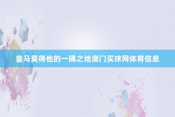 皇马莫得他的一隅之地澳门买球网体育信息
