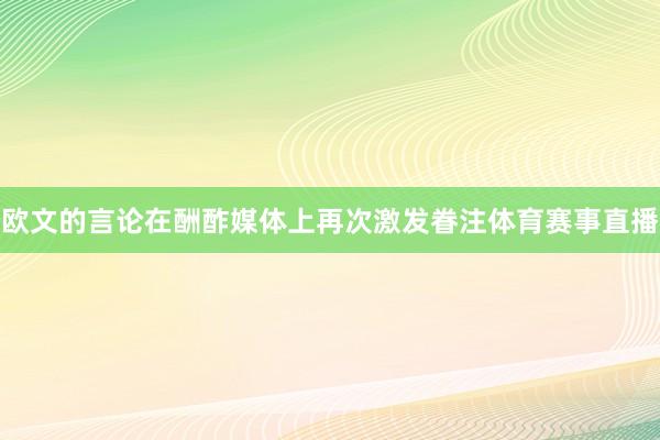 欧文的言论在酬酢媒体上再次激发眷注体育赛事直播