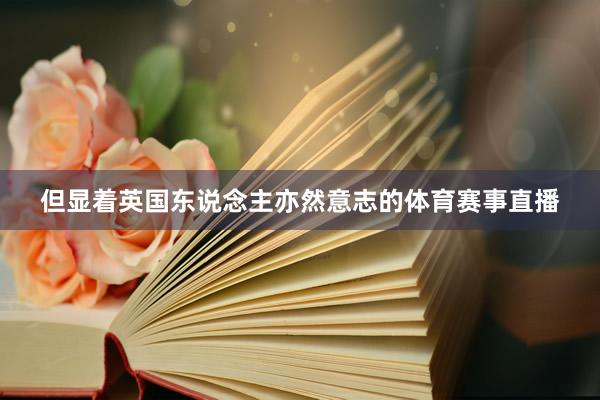 但显着英国东说念主亦然意志的体育赛事直播