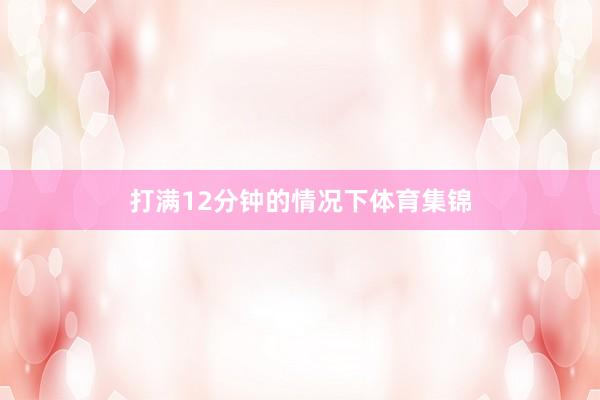 打满12分钟的情况下体育集锦
