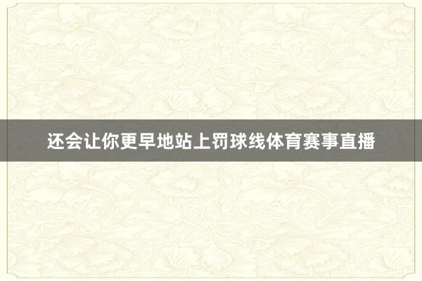 还会让你更早地站上罚球线体育赛事直播