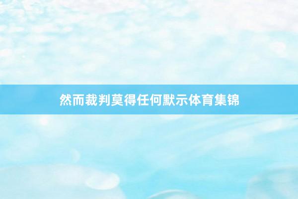 然而裁判莫得任何默示体育集锦