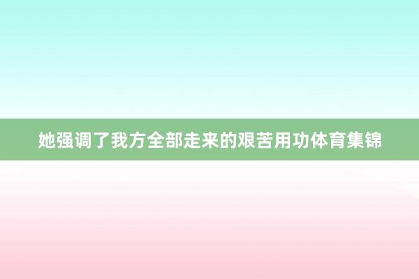 她强调了我方全部走来的艰苦用功体育集锦