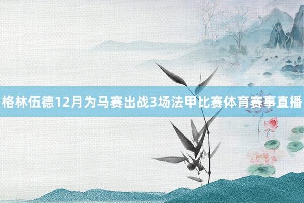 格林伍德12月为马赛出战3场法甲比赛体育赛事直播