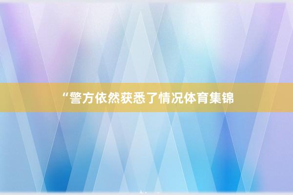 “警方依然获悉了情况体育集锦