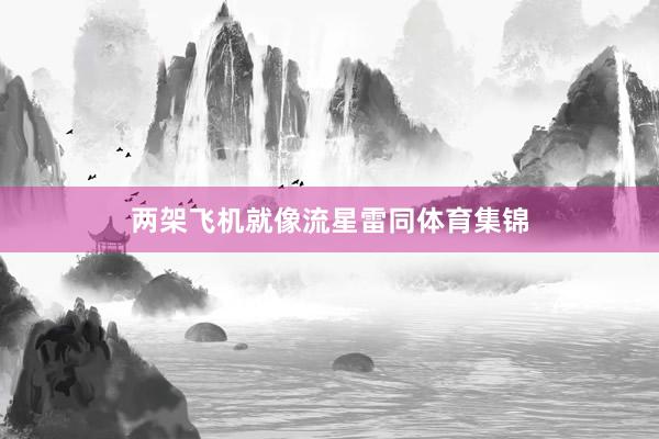 两架飞机就像流星雷同体育集锦