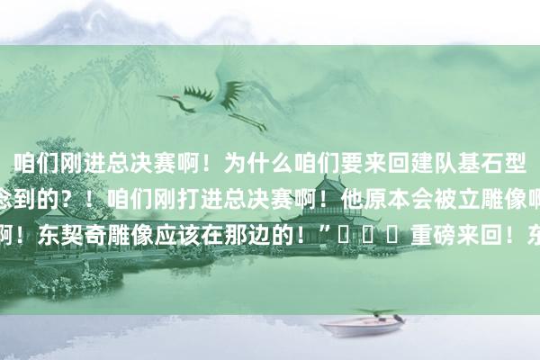 咱们刚进总决赛啊！为什么咱们要来回建队基石型球员？！咱们是若何作念到的？！咱们刚打进总决赛啊！他原本会被立雕像啊！雕像啊！东契奇雕像应该在那边的！”			重磅来回！东契奇和浓眉互换东家！    体育集锦