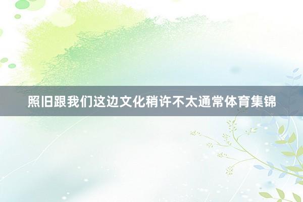 照旧跟我们这边文化稍许不太通常体育集锦
