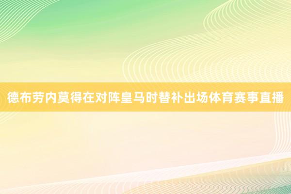 德布劳内莫得在对阵皇马时替补出场体育赛事直播