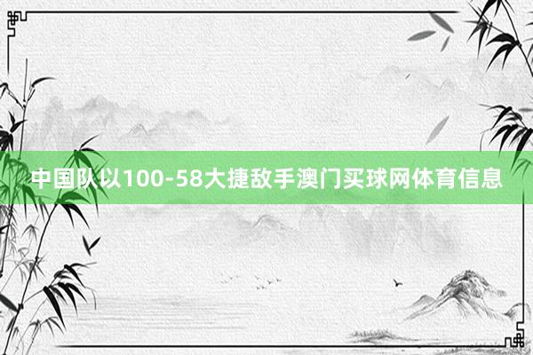 中国队以100-58大捷敌手澳门买球网体育信息