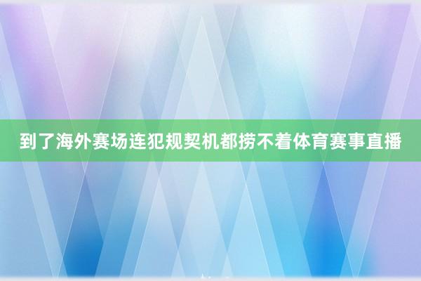 到了海外赛场连犯规契机都捞不着体育赛事直播
