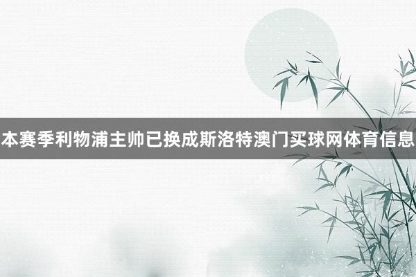 本赛季利物浦主帅已换成斯洛特澳门买球网体育信息