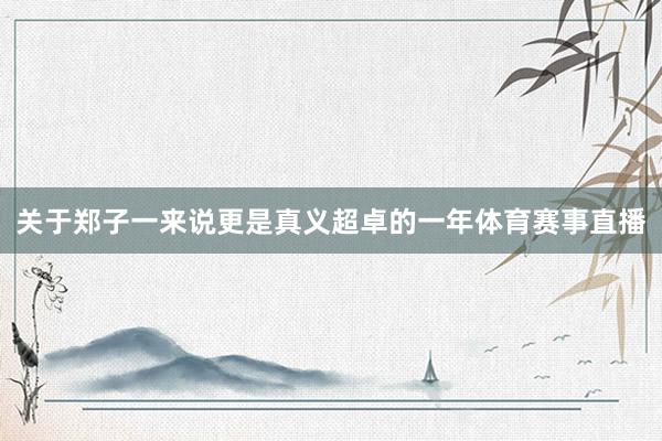 关于郑子一来说更是真义超卓的一年体育赛事直播