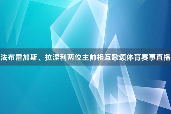 法布雷加斯、拉涅利两位主帅相互歌颂体育赛事直播