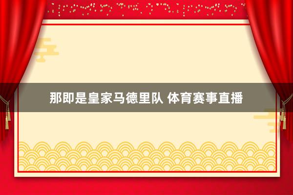 那即是皇家马德里队 体育赛事直播
