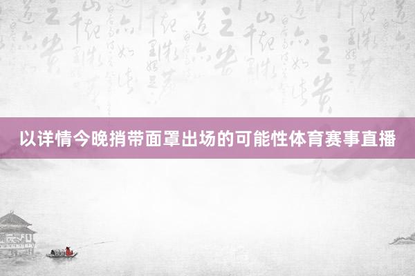 以详情今晚捎带面罩出场的可能性体育赛事直播