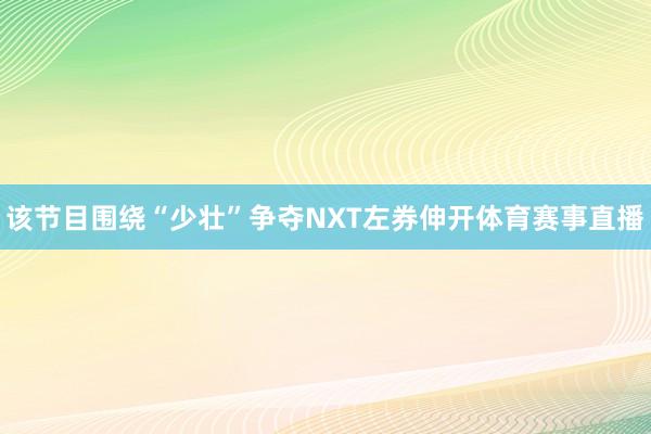 该节目围绕“少壮”争夺NXT左券伸开体育赛事直播