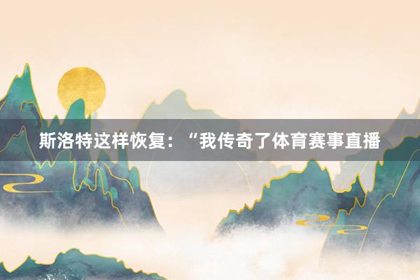 斯洛特这样恢复：“我传奇了体育赛事直播