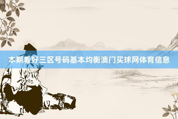 本期看好三区号码基本均衡澳门买球网体育信息