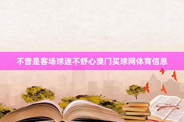 不啻是客场球迷不舒心澳门买球网体育信息