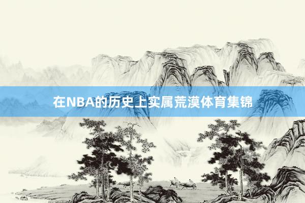 在NBA的历史上实属荒漠体育集锦