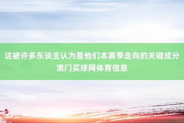 这被许多东谈主认为是他们本赛季走向的关键成分澳门买球网体育信息