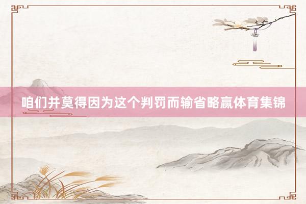 咱们并莫得因为这个判罚而输省略赢体育集锦