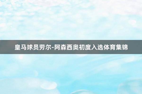 皇马球员劳尔-阿森西奥初度入选体育集锦