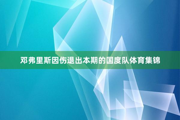 邓弗里斯因伤退出本期的国度队体育集锦