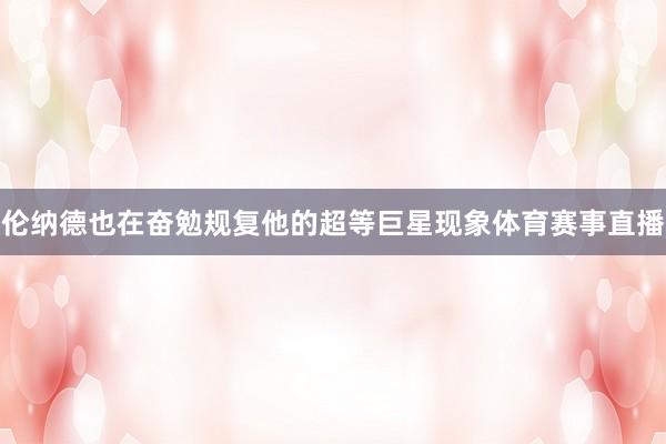 伦纳德也在奋勉规复他的超等巨星现象体育赛事直播