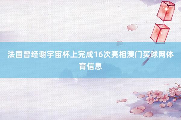 法国曾经谢宇宙杯上完成16次亮相澳门买球网体育信息