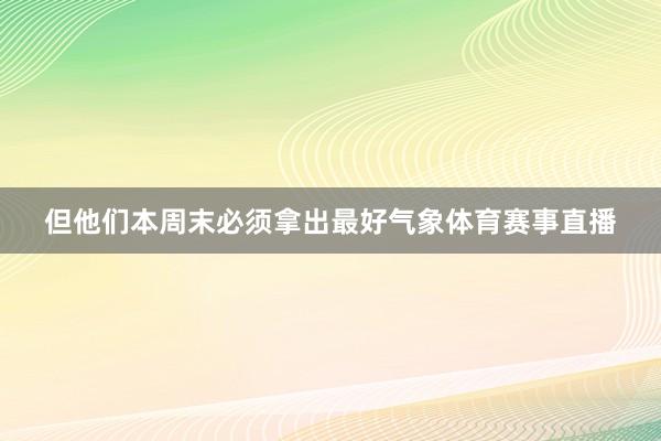 但他们本周末必须拿出最好气象体育赛事直播