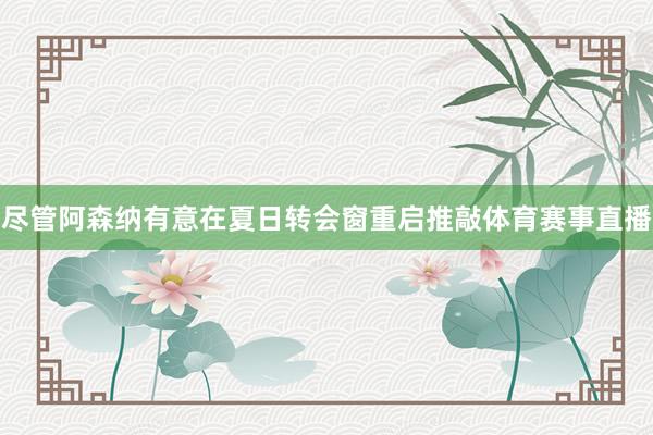尽管阿森纳有意在夏日转会窗重启推敲体育赛事直播