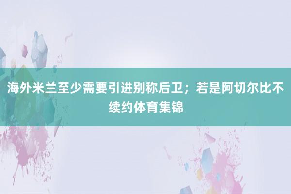 海外米兰至少需要引进别称后卫；若是阿切尔比不续约体育集锦