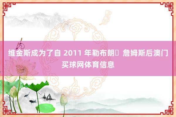 维金斯成为了自 2011 年勒布朗・詹姆斯后澳门买球网体育信息