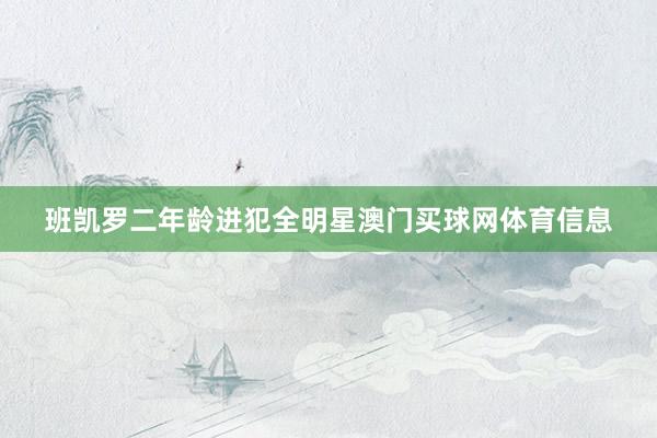 班凯罗二年龄进犯全明星澳门买球网体育信息