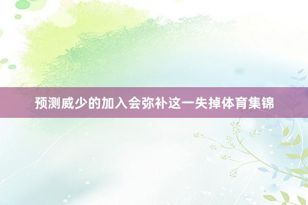 预测威少的加入会弥补这一失掉体育集锦
